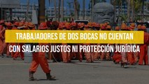 Trabajadores de Dos Bocas no cuentan con salarios justos ni protección jurídica