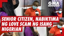 Senior citizen, nabiktima ng love scam ng isang Nigerian | GMA News Feed