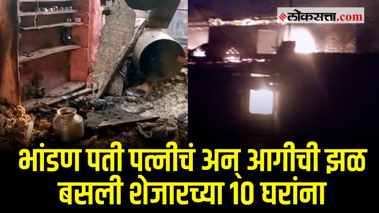 पती-पत्नीचा वाद शेजाऱ्यांना पडला महागात; एक दोन नाही तब्बल दहा घरं जळून खाक