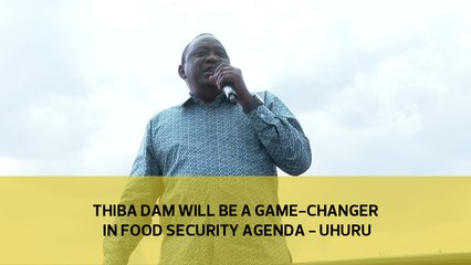 Thiba dam will be a game-changer in food security agenda - Uhuru