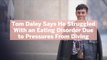 Tom Daley Says He Struggled With an Eating Disorder Due to Pressures From Diving