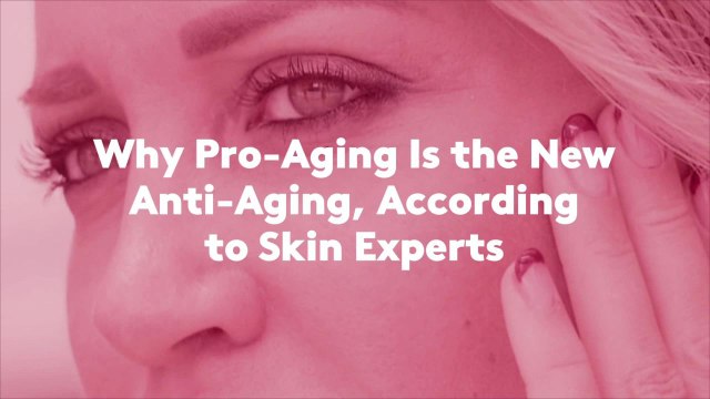 Why Pro-Aging Is the New Anti-Aging, According to Skin Experts