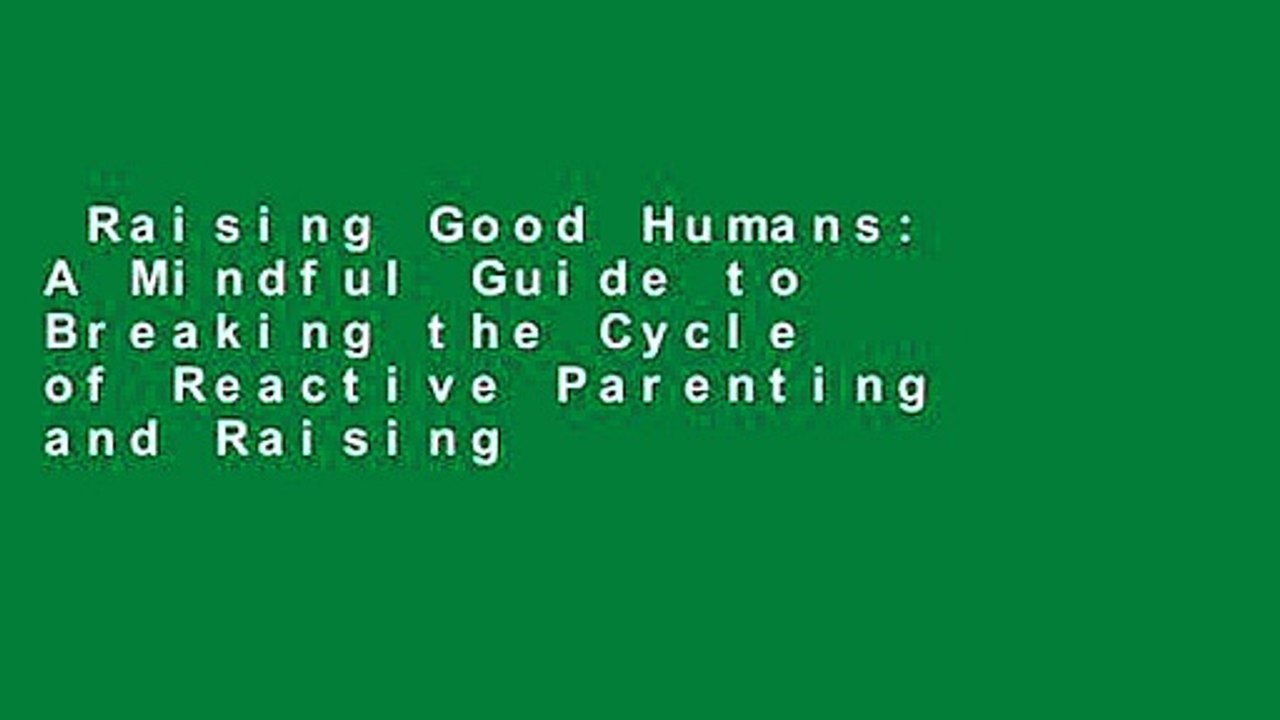 Raising Good Humans: A Mindful Guide to Breaking the Cycle of Reactive Parenting and Raising
