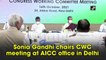 Sonia Gandhi chairs CWC meeting at AICC office in Delhi