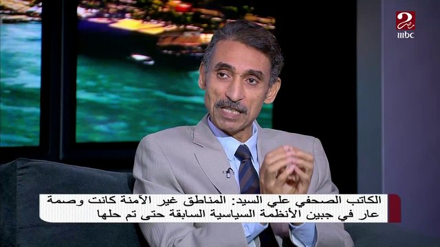 الكاتب الصحفي على السيد : المناطق غير الآمنة كانت وصمة عار في جبين الأنظمة السياسية السابقة