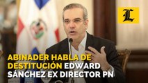 Abinader habla de la destitución de Edward Sánchez como director de la Policía Nacional