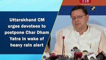 Uttarakhand CM urges devotees to postpone Char Dham Yatra in wake of heavy rain alert