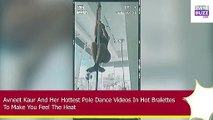 Avneet Kaur And Her Hottest Pole Dance Videos In Hot Bralettes To Make You Feel The Heat