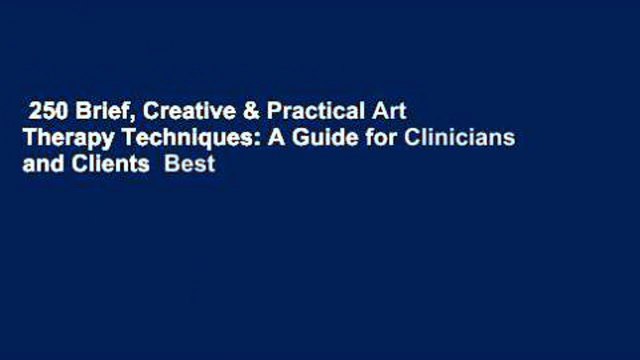 250 Brief, Creative & Practical Art Therapy Techniques: A Guide for Clinicians and Clients Best
