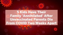 5 Kids Have Their Family 'Annihilated' After Unvaccinated Parents Die From COVID Two Weeks Apart