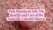 Pink Himalayan Salt: The Benefits and Uses of the Naturally Colorful Mineral