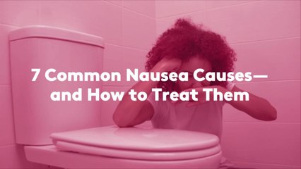 7 Common Nausea Causes—and How to Treat Them