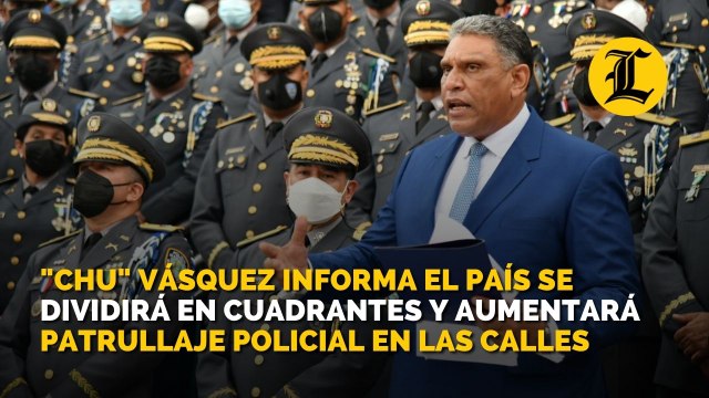Chu Vásquez informa el país se dividirá en cuadrantes y aumentará patrullaje policial en las calles