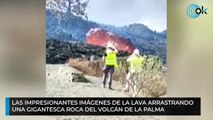 Las impresionantes imágenes de la lava arrastrando una gigantesca roca del volcán de La Palma