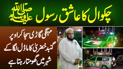 Chakwal Ka Ashiq e Rasool SAW Jo Mehngi Car Ko Gumbad e Khiza Se Saja Ke Shehar Me Ghoomta Rehta Hai