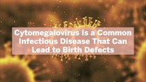 Cytomegalovirus Is a Common Infectious Disease That Can Lead to Birth Defects—Here's What