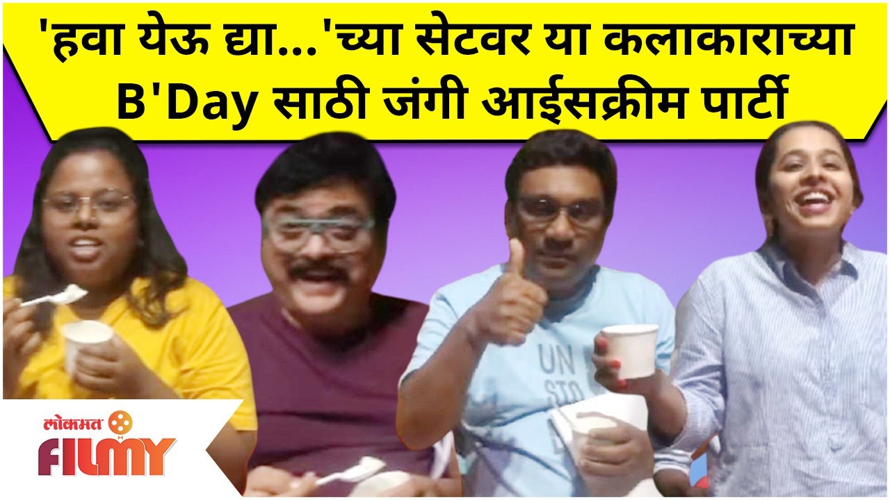 Chala Hawa Yeu Dya Party : 'हवा येऊ द्या'च्या सेटवर या कलाकाराच्या B'day साठी जंगी आईसक्रिम पार्टी