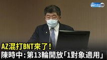 AZ混打BNT來了！  陳時中：第13輪開放「1對象適用」