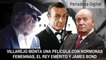 ¡Delirante! Villarejo monta una película con hormonas femeninas, el rey emérito y James Bond