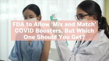 FDA to Allow 'Mix and Match' COVID Boosters, But Which One Should You Get?