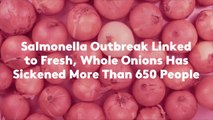 Salmonella Outbreak Linked to Fresh, Whole Onions Has Sickened More Than 650 People