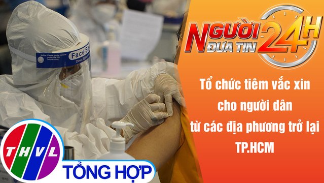 Người đưa tin 24H (6h30 ngày 22/10/2021) - Tiêm vắc xin cho người từ các địa phương trở lại TP.HCM