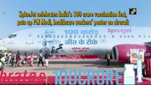 SpiceJet celebrates India’s 100 cr vaccination feat, puts up PM Modi, healthcare workers’ poster on aircraft