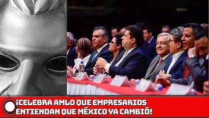 ¡Celebra AMLO que empresarios entiendan que México ya cambió!