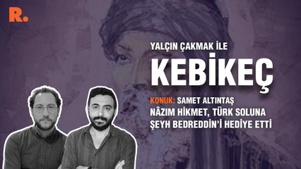 Kebikeç... Samet Altıntaş: Nâzım Hikmet, Türk soluna Şeyh Bedreddin’i hediye etti.