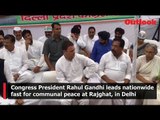 Congress President Rahul Gandhi leads nationwide fast for communal peace at Rajghat, in Delhi