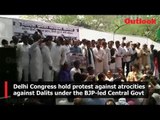 Delhi Congress hold protest against atrocities against Dalits under the BJP-led Central Govt