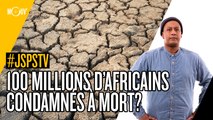 Je sais pas si t'as vu... 100 millions d'Africains condamnés à mort ?