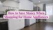 How to Save Money When Shopping for Home Appliances