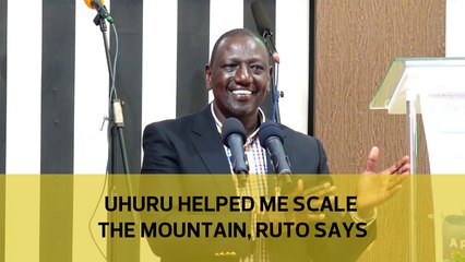 Uhuru helped me scale the mountain, Ruto says