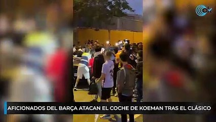 Aficionados del Barça atacan el coche de Koeman tras el Clásico