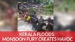 Kerala Floods: Monsoon Fury Creates Havoc