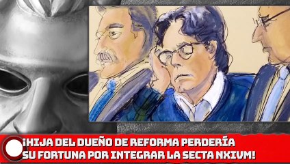 ¡HIJA DEL DUEÑO DE REFORMA PERDERÍA SU FORTUNA POR INTEGRAR LA SECTA NXIVM!