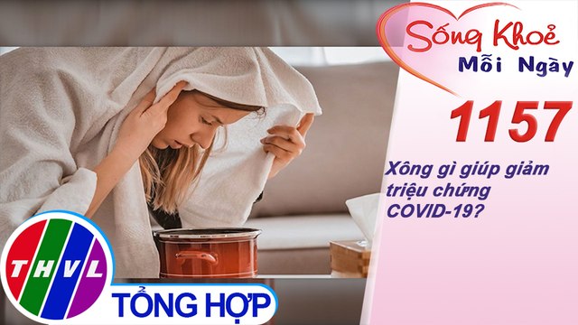Xông gì giúp giảm triệu chứng COVID-19? ​​| Sống khỏe mỗi ngày - Kỳ 1157