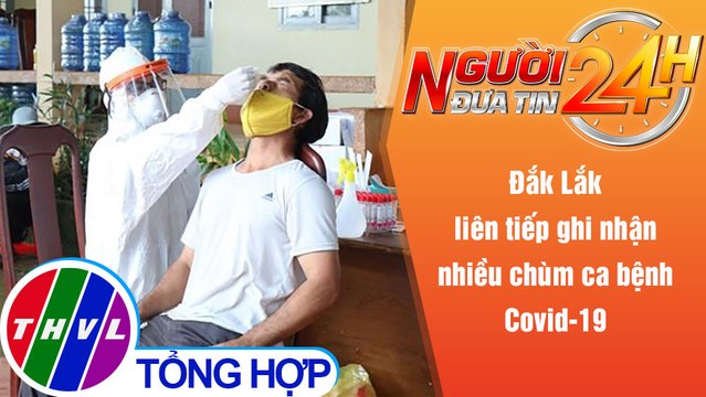 Người đưa tin 24H (6h30 ngày 25/10/2021) - Đắk Lắk liên tiếp ghi nhận nhiều chùm ca bệnh Covid-19