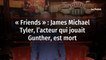 « Friends » : James Michael Tyler, l’acteur qui jouait Gunther, est mort