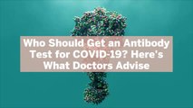 Who Should Get an Antibody Test for COVID-19? Here's What Doctors Advise