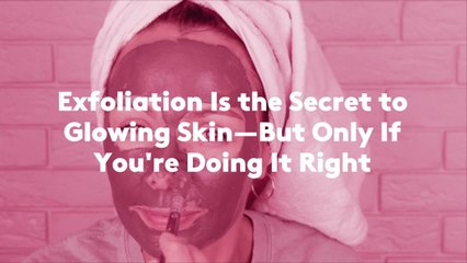 Exfoliation Is the Secret to Glowing Skin—But Only If You're Doing It Right