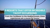 5 Resorts that Offer Incredible Yacht Excursions
