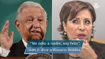 No tengo nada en contra de Rosario Robles, yo no odio a nadie, yo soy feliz, dice AMLO