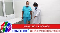 Sức khỏe của bạn: Thoái hóa khớp gối - Khi nào cần tiêm chất nhờn