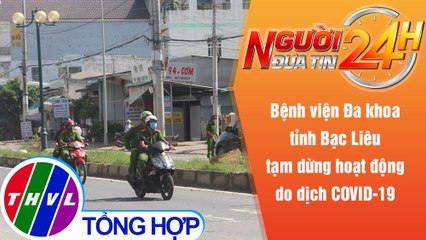 Người đưa tin 24H (6h30 ngày 27/10/2021) - BVĐK tỉnh Bạc Liêu tạm dừng hoạt động do dịch COVID-19
