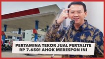 Begini Respon Ahok, Pertamina Tekor Jual Pertalite Rp 7.650!