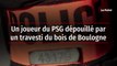 Un joueur du PSG dépouillé par un travesti du bois de Boulogne