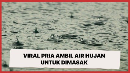 Viral Pria Ambil Air Hujan untuk Dimasak, Tuai Perdebatan Publik