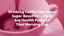 Drinking Coffee Has Some Super Benefits—Here Are 4 Health Perks of Your Morning Cup